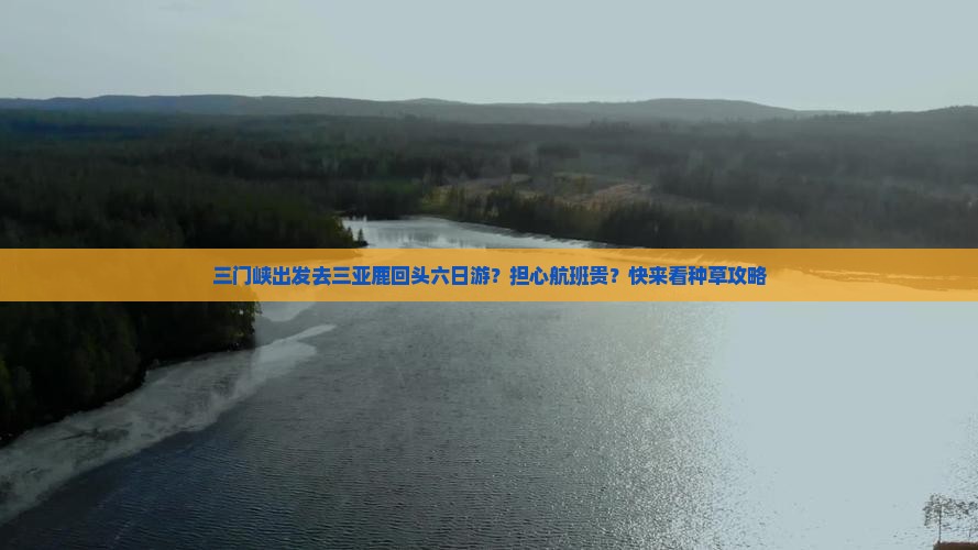 三门峡出发去三亚鹿回头六日游？担心航班贵？快来看种草攻略