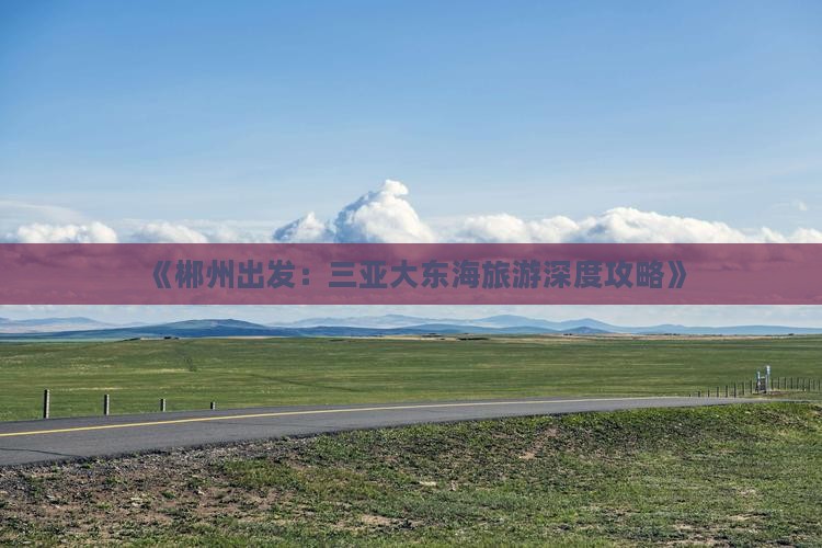 《郴州出发：三亚大东海旅游深度攻略》