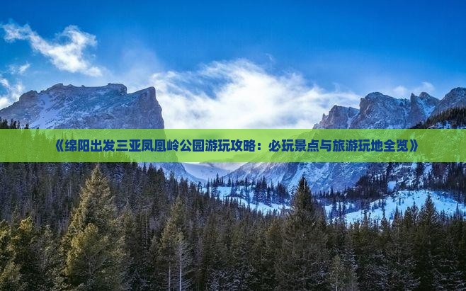 《绵阳出发三亚凤凰岭公园游玩攻略：必玩景点与旅游玩地全览》