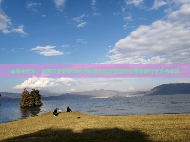 嘉峪关出发：海南三亚旅游攻略之呆呆岛深度游旅行社团体旅行全景点探秘