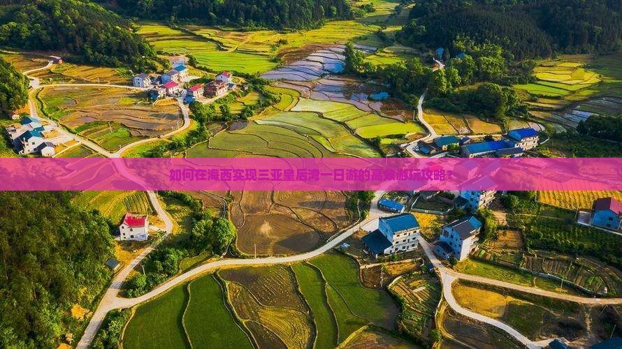 如何在海西实现三亚皇后湾一日游的高效游玩攻略？