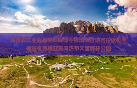 郑州去三亚海昌梦幻海洋不夜城五日游含往返机票接送机两晚亚龙湾热带天堂森林公园