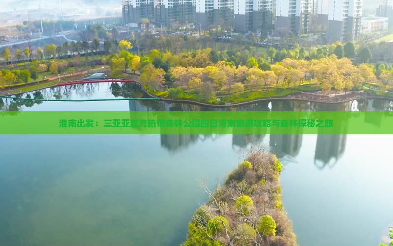 淮南出发：三亚亚龙湾热带森林公园四日海南旅游攻略与森林探秘之旅