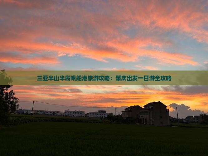 三亚半山半岛帆船港旅游攻略：肇庆出发一日游全攻略