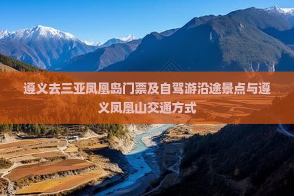 遵义去三亚凤凰岛门票及自驾游沿途景点与遵义凤凰山交通方式