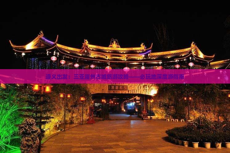 遵义出发：三亚崖州古城旅游攻略——必玩地深度游指南