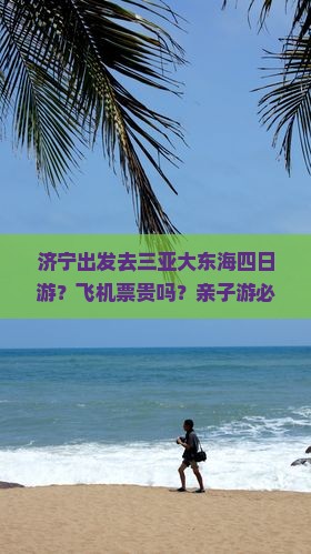 济宁出发去三亚大东海四日游？飞机票贵吗？亲子游必看攻略