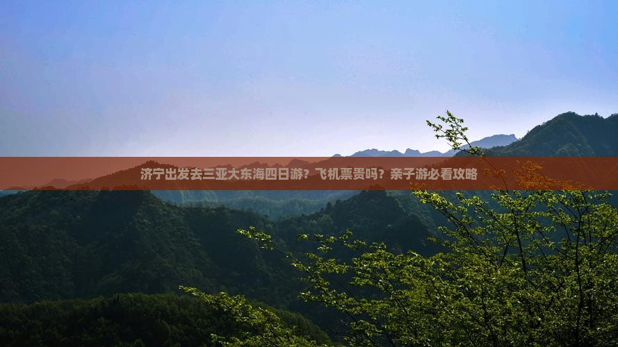 济宁出发去三亚大东海四日游？飞机票贵吗？亲子游必看攻略