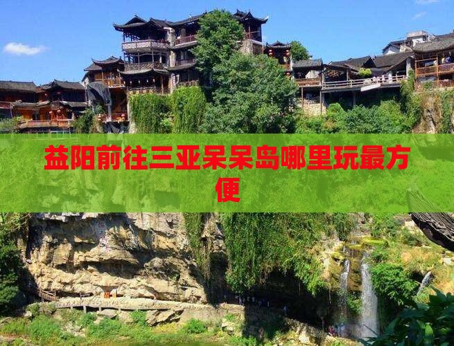 益阳前往三亚呆呆岛哪里玩最方便