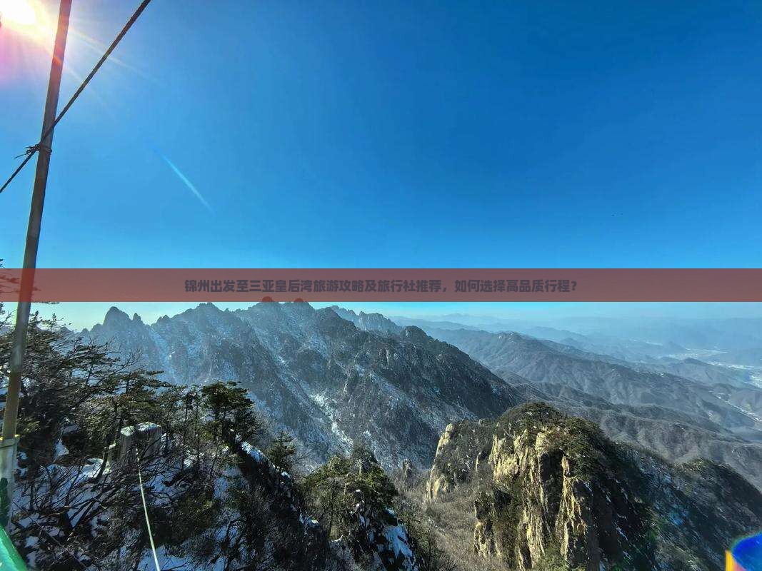 锦州出发至三亚皇后湾旅游攻略及旅行社推荐，如何选择高品质行程？