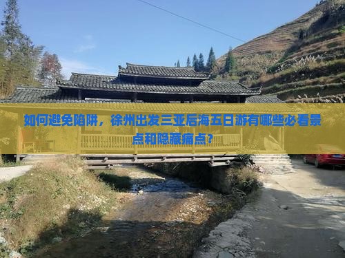 如何避免陷阱，徐州出发三亚后海五日游有哪些必看景点和隐藏痛点？
