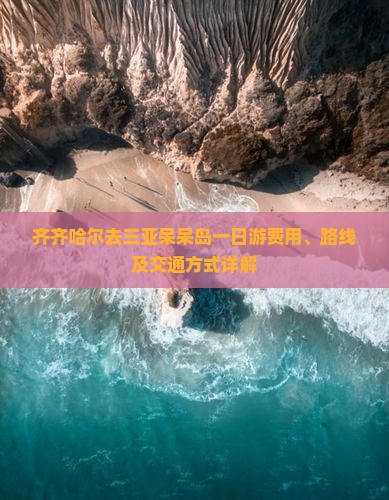 齐齐哈尔去三亚呆呆岛一日游费用、路线及交通方式详解