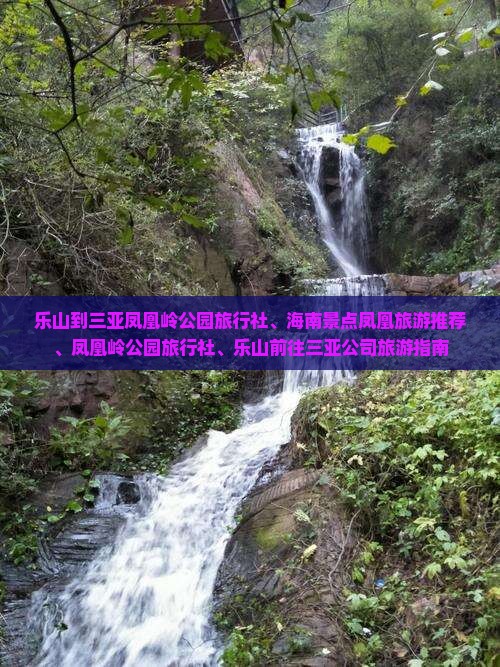 乐山到三亚凤凰岭公园旅行社、海南景点凤凰旅游推荐、凤凰岭公园旅行社、乐山前往三亚公司旅游指南