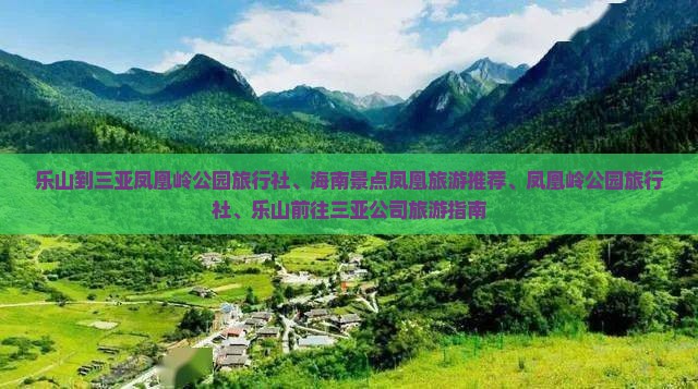 乐山到三亚凤凰岭公园旅行社、海南景点凤凰旅游推荐、凤凰岭公园旅行社、乐山前往三亚公司旅游指南
