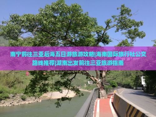 南宁前往三亚后海五日游旅游攻略|海南国际旅行社公交路线推荐|湖南出发前往三亚旅游指南