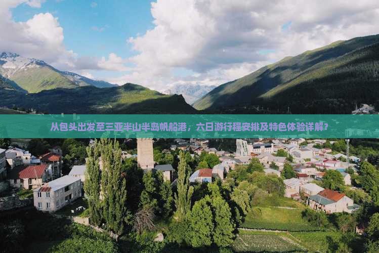 从包头出发至三亚半山半岛帆船港，六日游行程安排及特色体验详解？