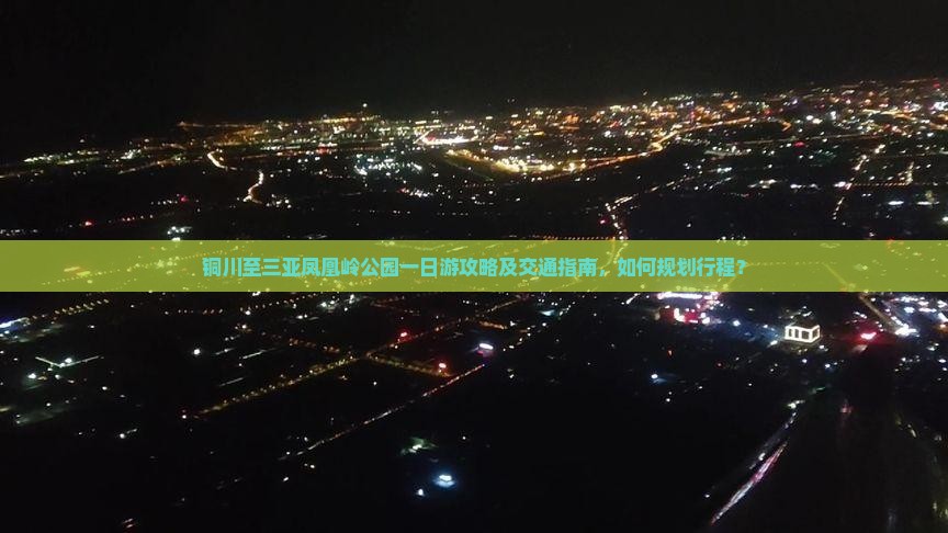 铜川至三亚凤凰岭公园一日游攻略及交通指南，如何规划行程？