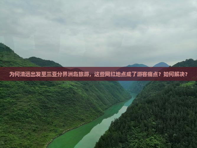 为何清远出发至三亚分界洲岛旅游，这些网红地点成了游客痛点？如何解决？
