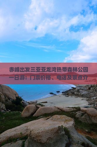 赤峰出发三亚亚龙湾热带森林公园一日游:门票价格、电话及景点介绍 赤峰出发三亚亚龙湾热带森林公园一日游:门票价格、电话及景点介绍