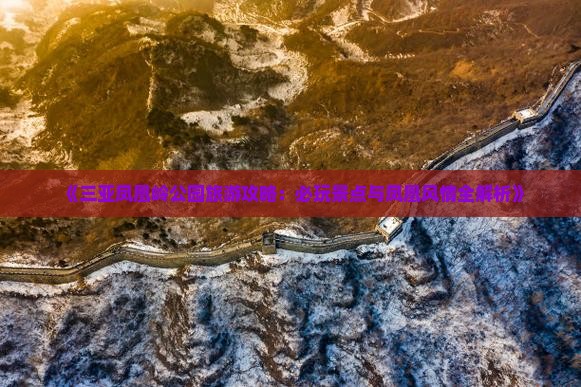 《三亚凤凰岭公园旅游攻略：必玩景点与凤凰风情全解析》