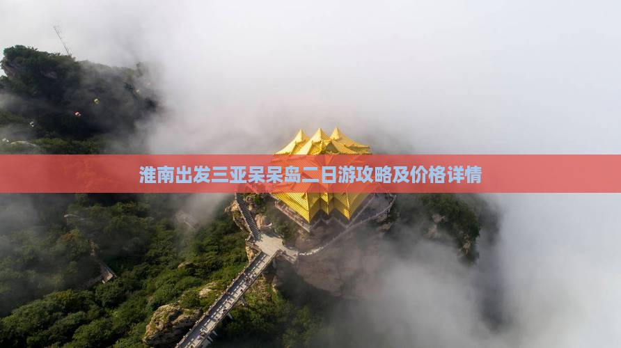 淮南出发三亚呆呆岛二日游攻略及价格详情 淮南出发三亚呆呆岛二日游攻略及价格详情