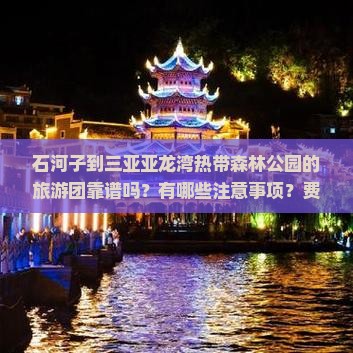石河子到三亚亚龙湾热带森林公园的旅游团靠谱吗？有哪些注意事项？费用大概是多少？