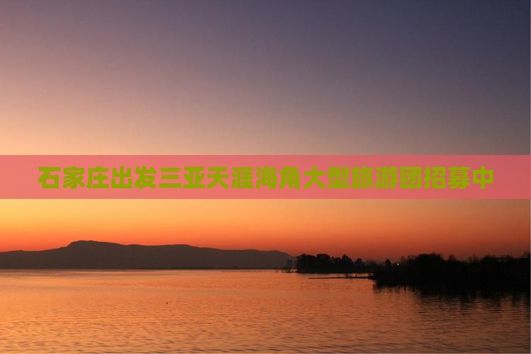 石家庄出发三亚天涯海角大型旅游团招募中 石家庄出发三亚天涯海角大型旅游团招募中