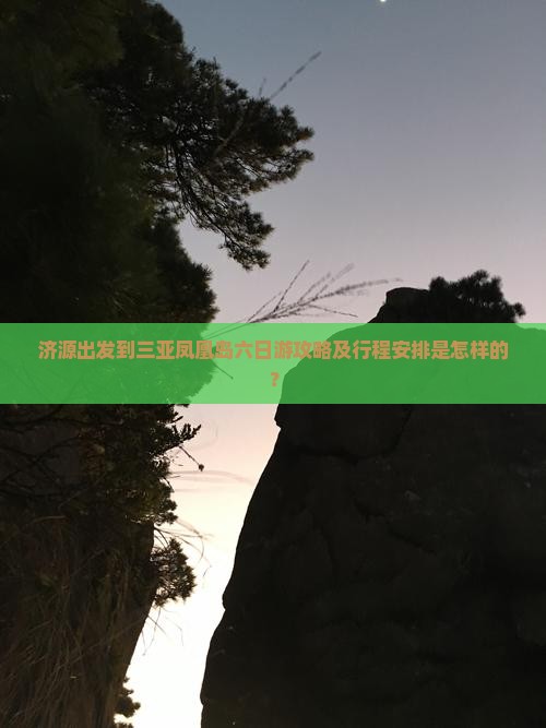 济源出发到三亚凤凰岛六日游攻略及行程安排是怎样的？