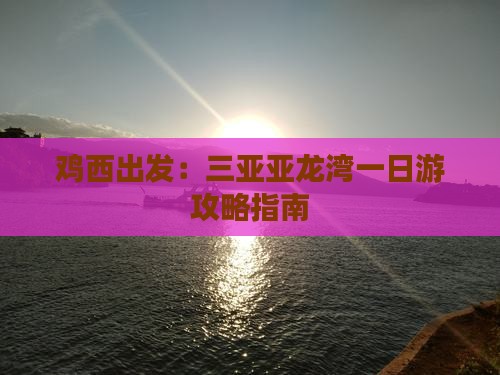 鸡西出发：三亚亚龙湾一日游攻略指南
