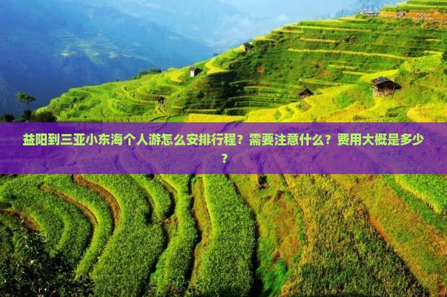 益阳到三亚小东海个人游怎么安排行程？需要注意什么？费用大概是多少？