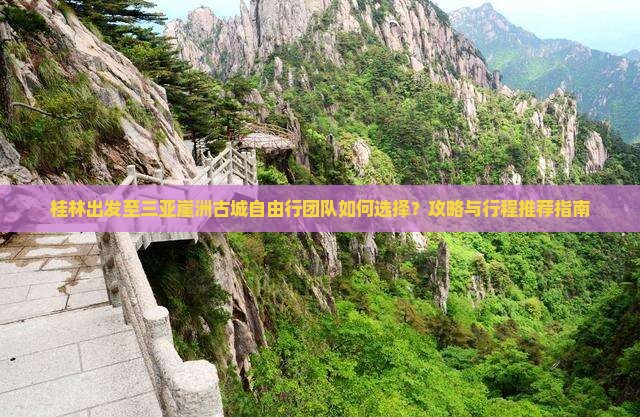桂林出发至三亚崖洲古城自由行团队如何选择？攻略与行程推荐指南