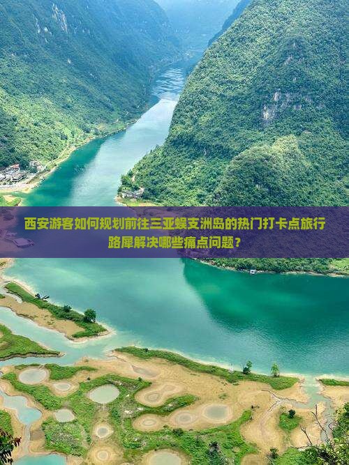 西安游客如何规划前往三亚蜈支洲岛的热门打卡点旅行路犀解决哪些痛点问题？