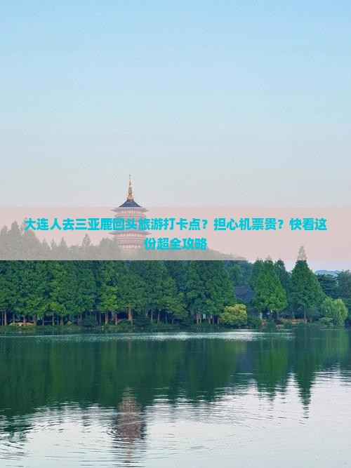 大连人去三亚鹿回头旅游打卡点？担心机票贵？快看这份超全攻略