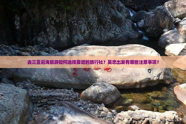 去三亚后海旅游如何选择靠谱的旅行社？吴忠出发有哪些注意事项？