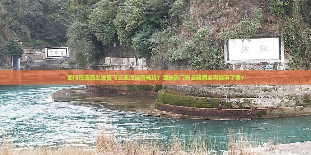 如何在威海出发直飞三亚海棠湾畅玩？哪些热门景点和痛点需提前了解？