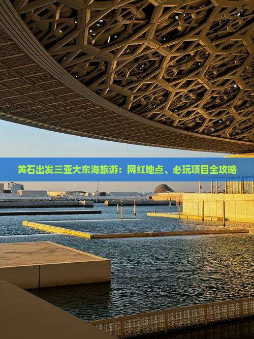 黄石出发三亚大东海旅游：网红地点、必玩项目全攻略