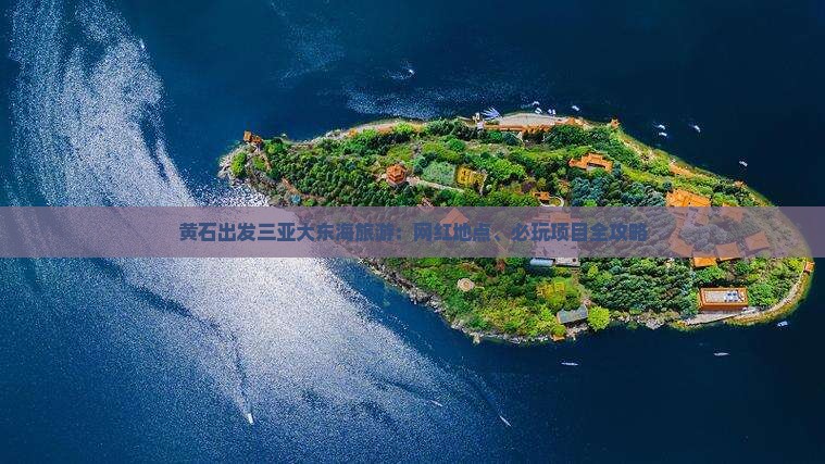 黄石出发三亚大东海旅游：网红地点、必玩项目全攻略
