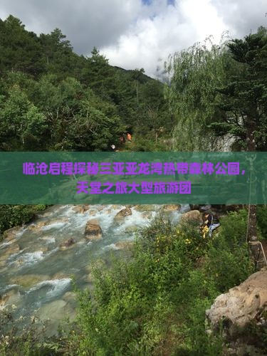 临沧启程探秘三亚亚龙湾热带森林公园，天堂之旅大型旅游团
