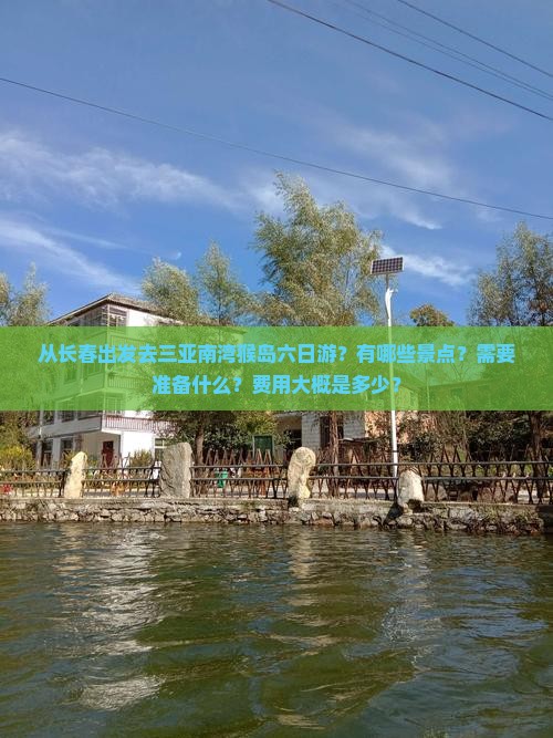 从长春出发去三亚南湾猴岛六日游？有哪些景点？需要准备什么？费用大概是多少？