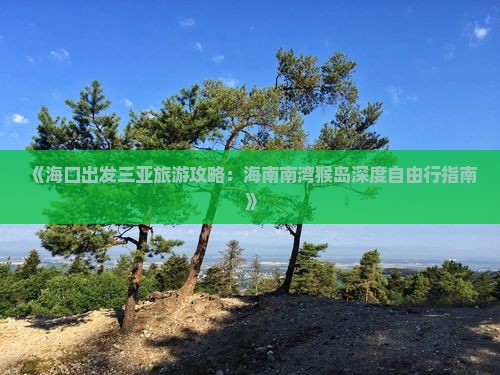 《海口出发三亚旅游攻略：海南南湾猴岛深度自由行指南》