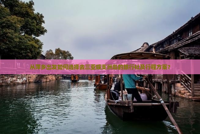 从萍乡出发如何选择去三亚蜈支洲岛的旅行社及行程方案？