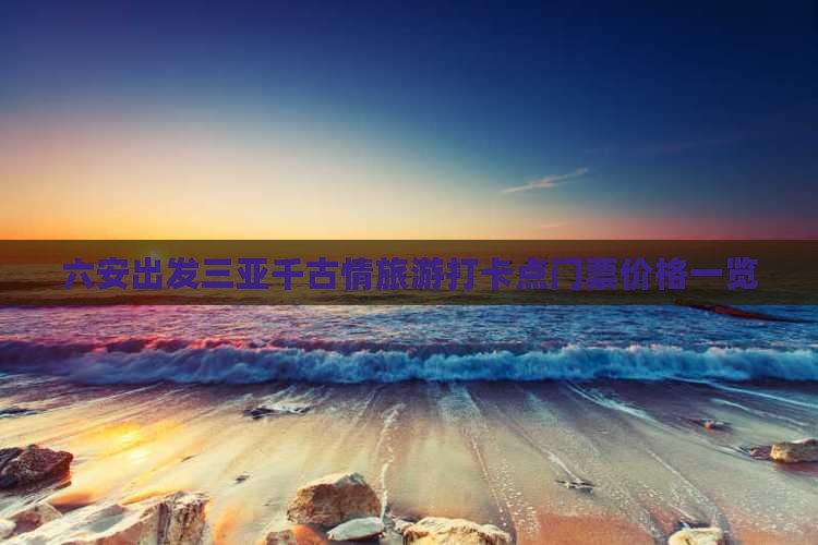 六安出发三亚千古情旅游打卡点门票价格一览