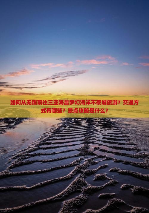 如何从无锡前往三亚海昌梦幻海洋不夜城旅游？交通方式有哪些？景点攻略是什么？