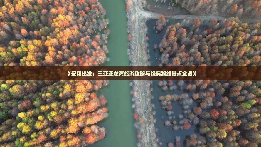 《安阳出发：三亚亚龙湾旅游攻略与经典路线景点全览》