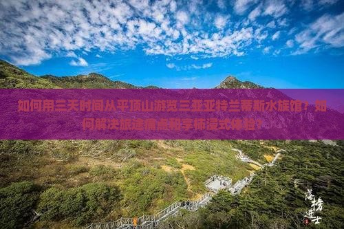 如何用三天时间从平顶山游览三亚亚特兰蒂斯水族馆？如何解决旅途痛点和享柿浸式体验？
