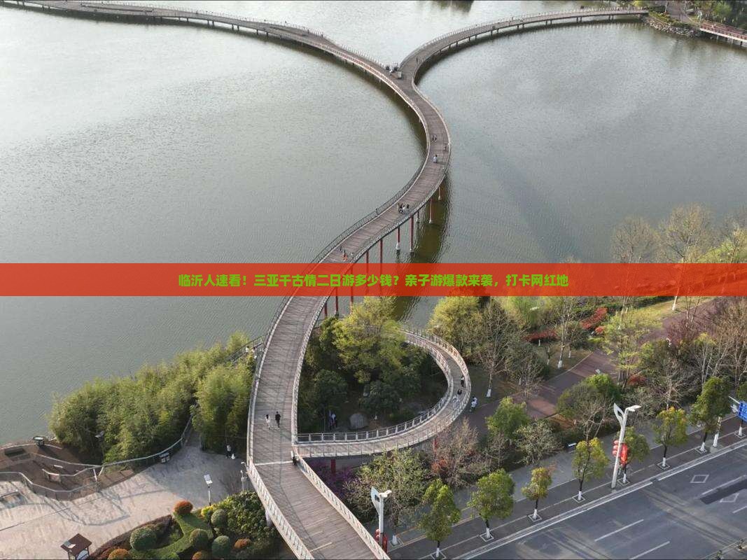 临沂人速看！三亚千古情二日游多少钱？亲子游爆款来袭，打卡网红地