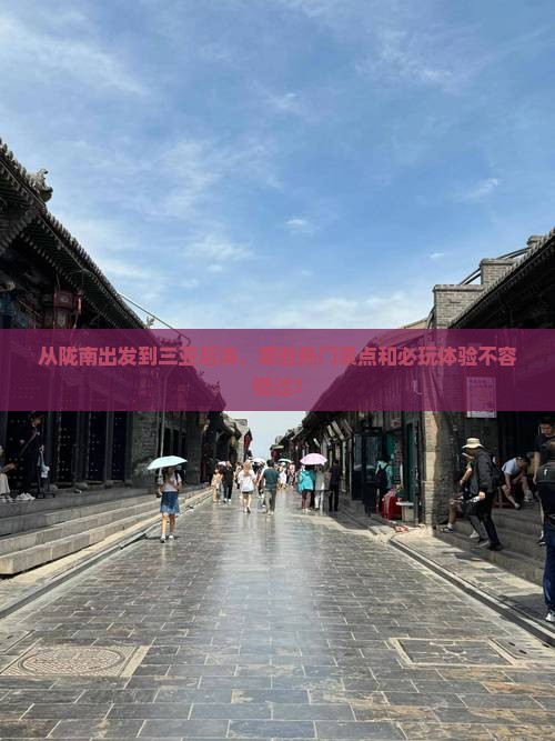 从陇南出发到三亚后海，哪些热门景点和必玩体验不容错过？