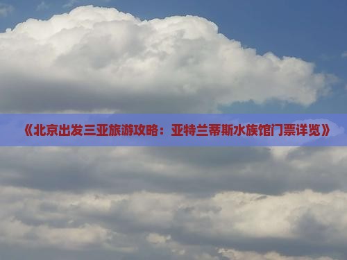 《北京出发三亚旅游攻略：亚特兰蒂斯水族馆门票详览》