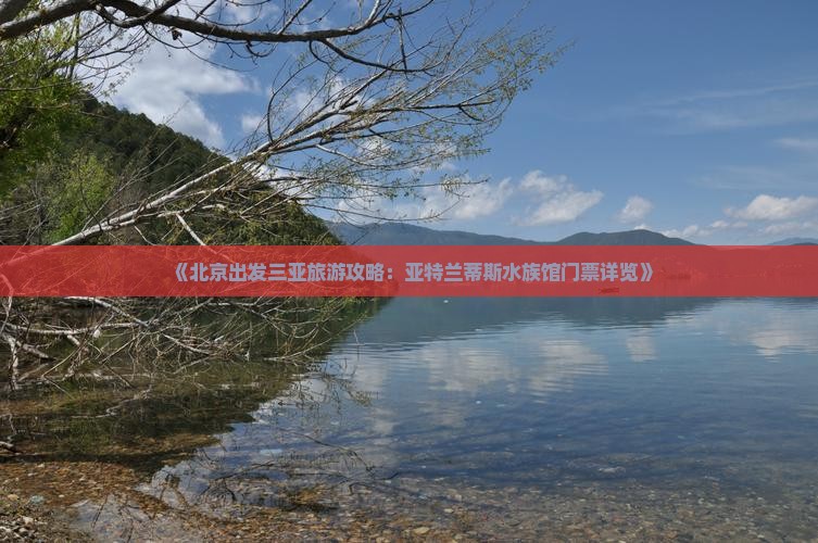 《北京出发三亚旅游攻略：亚特兰蒂斯水族馆门票详览》