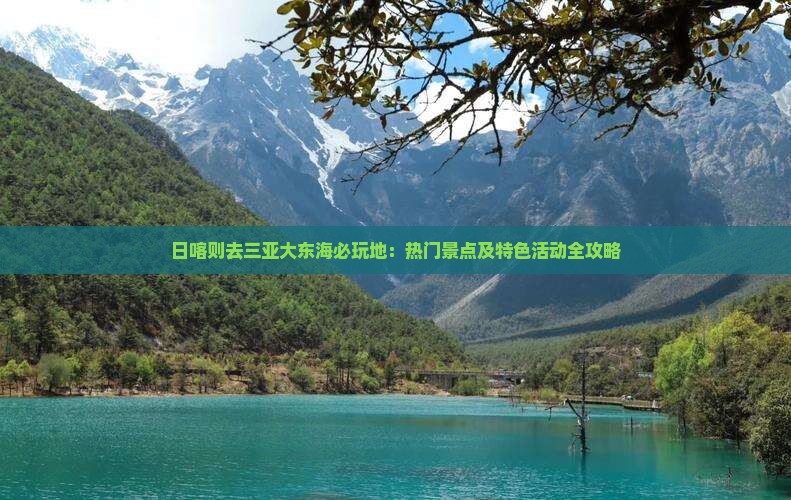 日喀则去三亚大东海必玩地：热门景点及特色活动全攻略